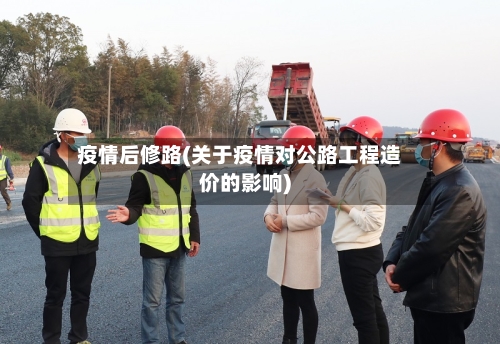 疫情后修路(关于疫情对公路工程造价的影响)