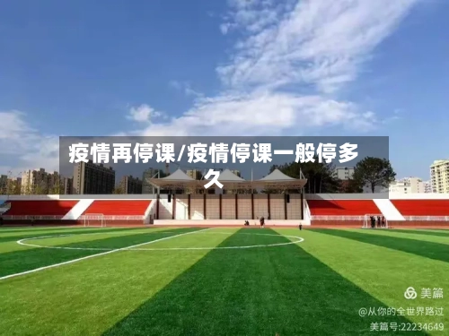 疫情再停课/疫情停课一般停多久-第3张图片