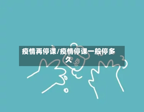 疫情再停课/疫情停课一般停多久