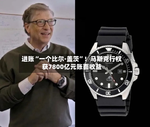 进账“一个比尔·盖茨	”！马斯克行权获7800亿元账面收益-第3张图片