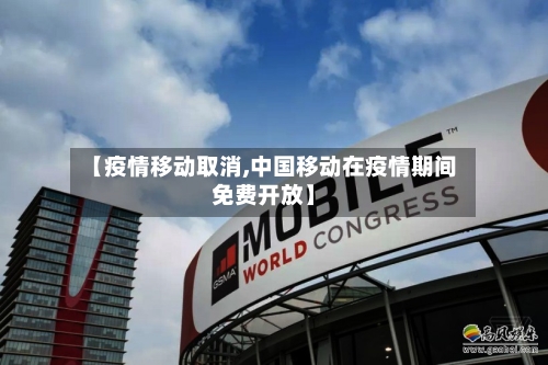 【疫情移动取消,中国移动在疫情期间免费开放】-第2张图片