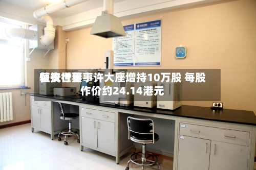 恒安世界获执行董事许大座增持10万股 每股作价约24.14港元-第2张图片