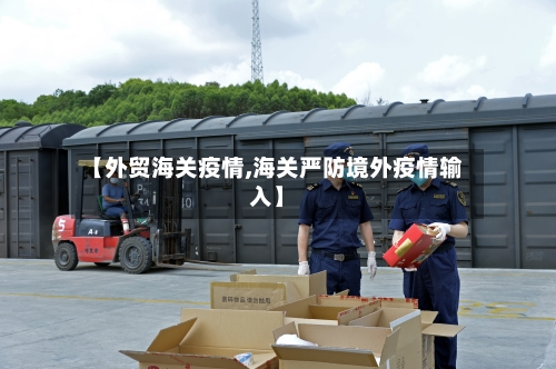 【外贸海关疫情,海关严防境外疫情输入】-第2张图片