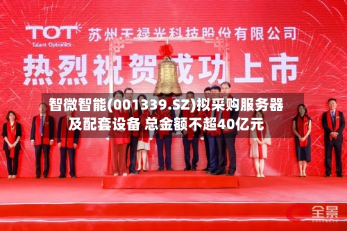 智微智能(001339.SZ)拟采购服务器及配套设备 总金额不超40亿元-第2张图片