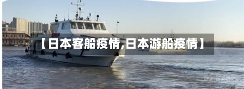 【日本客船疫情,日本游船疫情】