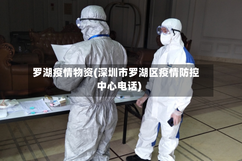 罗湖疫情物资(深圳市罗湖区疫情防控中心电话)