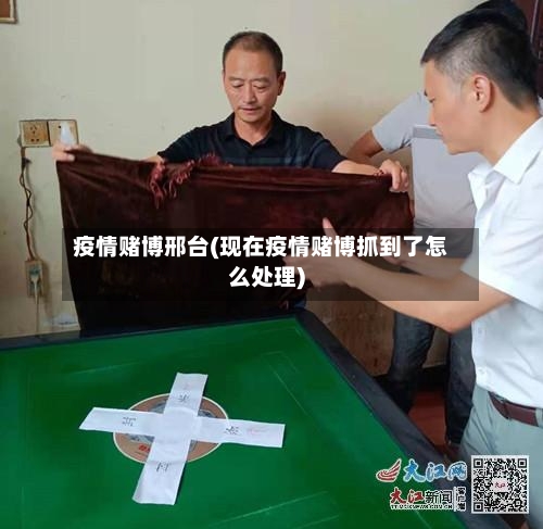 疫情赌博邢台(现在疫情赌博抓到了怎么处理)