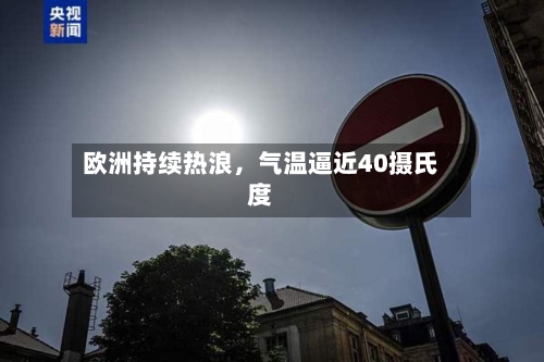 欧洲持续热浪，气温逼近40摄氏度-第1张图片