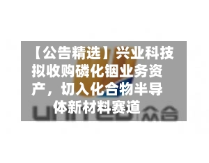 【公告精选】兴业科技拟收购磷化铟业务资产，切入化合物半导体新材料赛道