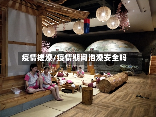 疫情搓澡/疫情期间泡澡安全吗-第3张图片
