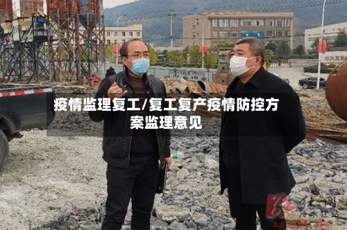 疫情监理复工/复工复产疫情防控方案监理意见-第3张图片