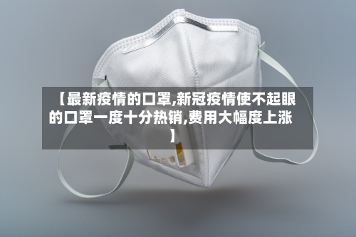 【最新疫情的口罩,新冠疫情使不起眼的口罩一度十分热销,费用大幅度上涨】-第2张图片
