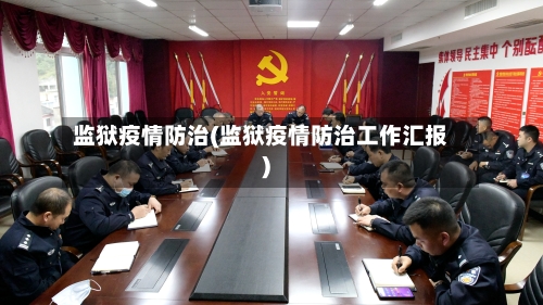 监狱疫情防治(监狱疫情防治工作汇报)