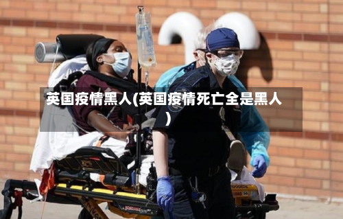 英国疫情黑人(英国疫情死亡全是黑人)-第2张图片