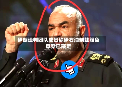 伊朗谈判团队成员称伊石油制裁豁免草案已敲定