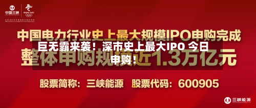巨无霸来袭!深市史上最大IPO 今日申购!
