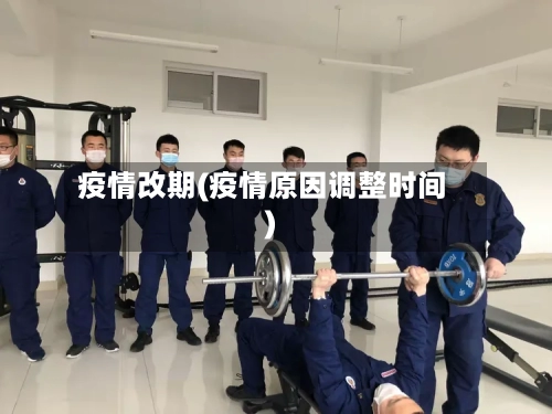 疫情改期(疫情原因调整时间)-第3张图片