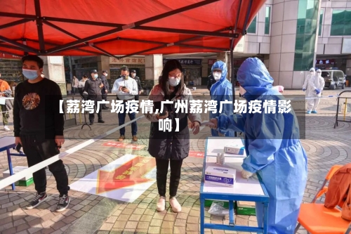 【荔湾广场疫情,广州荔湾广场疫情影响】