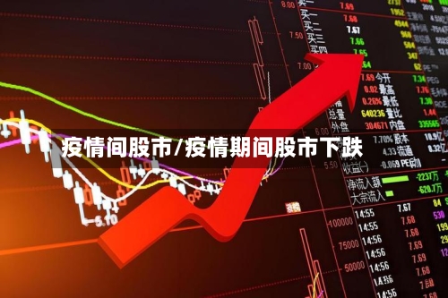 疫情间股市/疫情期间股市下跌-第3张图片