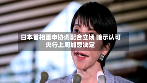 日本首相重申协调配合立场 暗示认可央行上周加息决定-第2张图片