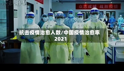抗击疫情治愈人数/中国疫情治愈率2021-第2张图片
