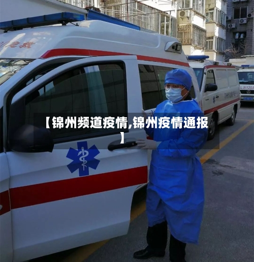 【锦州频道疫情,锦州疫情通报】-第3张图片