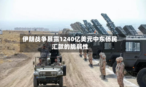 伊朗战争暴露1240亿美元中东侨民汇款的脆弱性-第3张图片