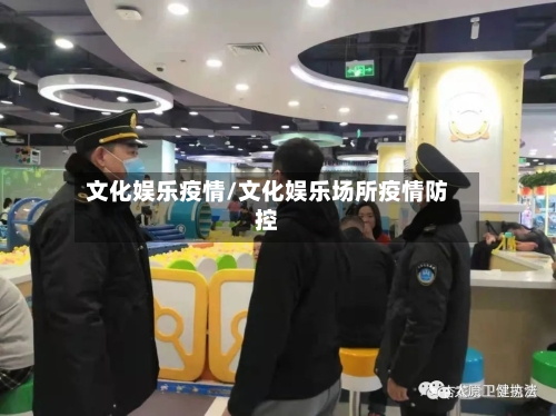 文化娱乐疫情/文化娱乐场所疫情防控