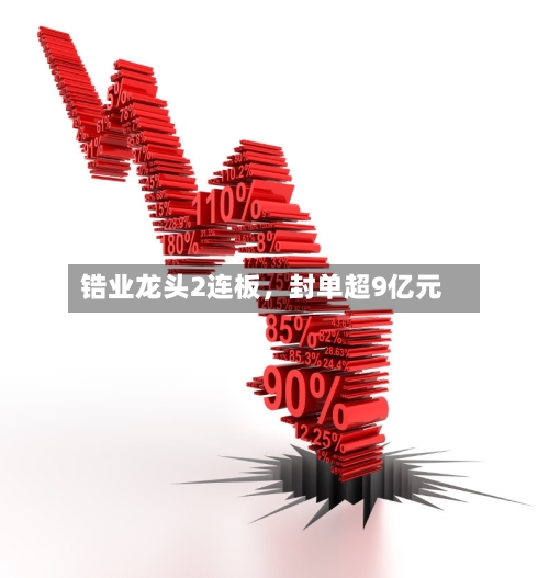 锆业龙头2连板,封单超9亿元