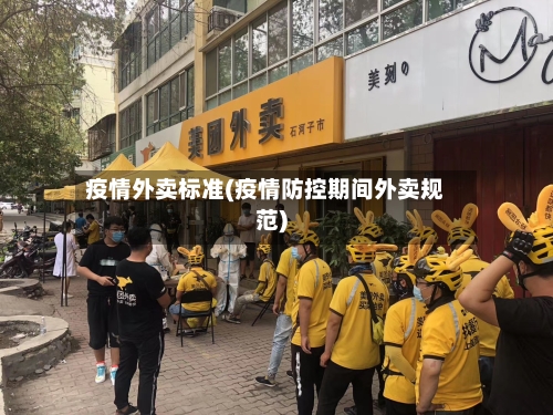 疫情外卖标准(疫情防控期间外卖规范)