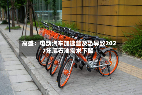 高盛:电动汽车加速普及恐导致2027年底石油需求下降