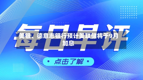 美银、德意志银行预计美联储将于9月加息-第2张图片