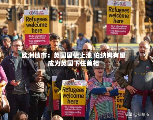 欧洲债市：英国国债上涨 伯纳姆有望成为英国下任首相