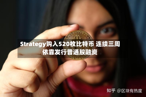 Strategy购入520枚比特币 连续三周依靠发行普通股融资-第2张图片
