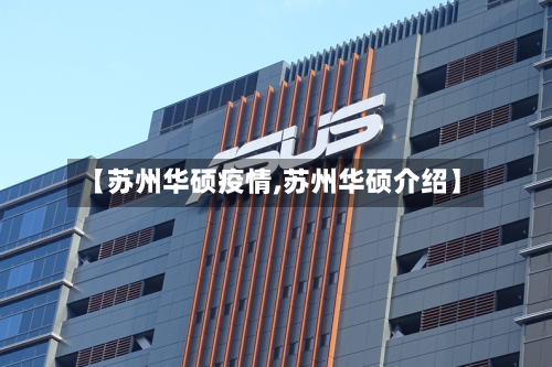 【苏州华硕疫情,苏州华硕介绍】