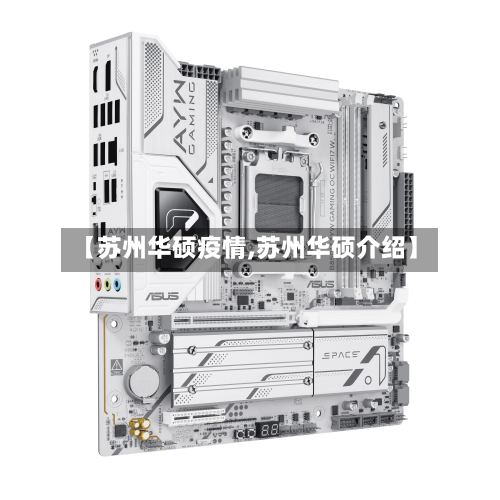【苏州华硕疫情,苏州华硕介绍】-第3张图片