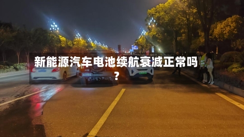 新能源汽车电池续航衰减正常吗?-第2张图片