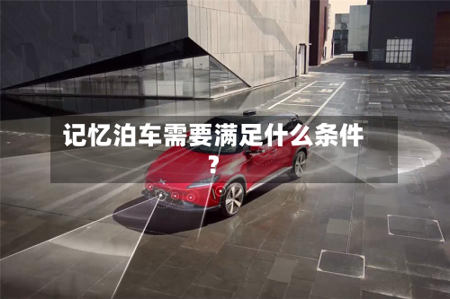 记忆泊车需要满足什么条件?-第2张图片