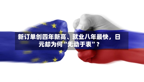 新订单创四年新高、就业八年最快，日元却为何“无动于衷”？