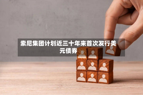索尼集团计划近三十年来首次发行美元债券-第2张图片