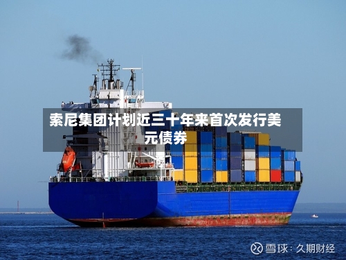 索尼集团计划近三十年来首次发行美元债券