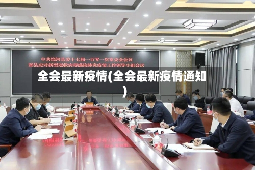 全会最新疫情(全会最新疫情通知)