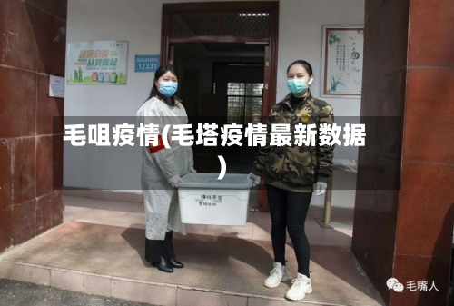 毛咀疫情(毛塔疫情最新数据)