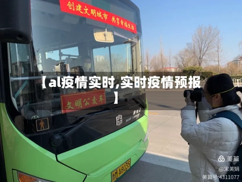 【al疫情实时,实时疫情预报】