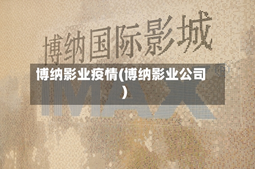 博纳影业疫情(博纳影业公司)-第2张图片