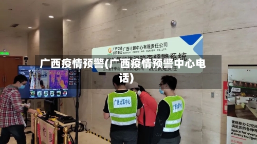 广西疫情预警(广西疫情预警中心电话)