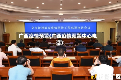 广西疫情预警(广西疫情预警中心电话)-第2张图片