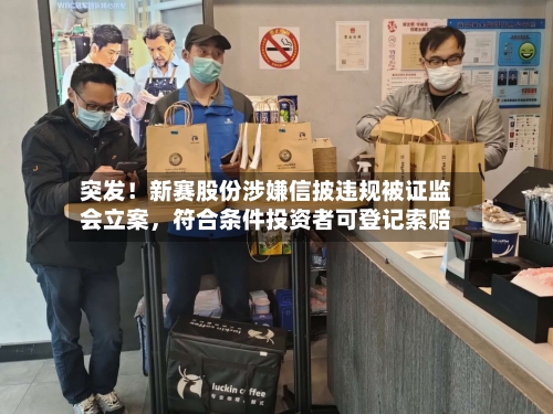 突发！新赛股份涉嫌信披违规被证监会立案，符合条件投资者可登记索赔-第3张图片