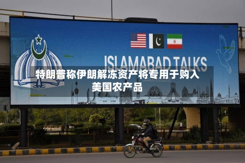 特朗普称伊朗解冻资产将专用于购入美国农产品