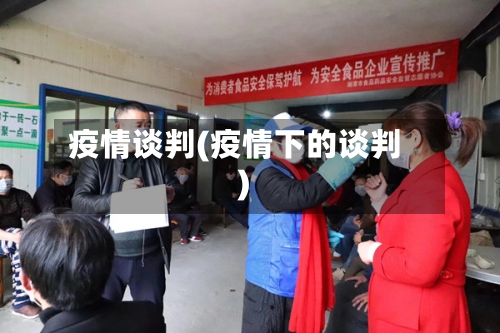 疫情谈判(疫情下的谈判)